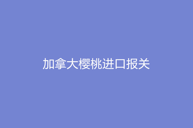 加拿大櫻桃進(jìn)口報(bào)關(guān).jpg