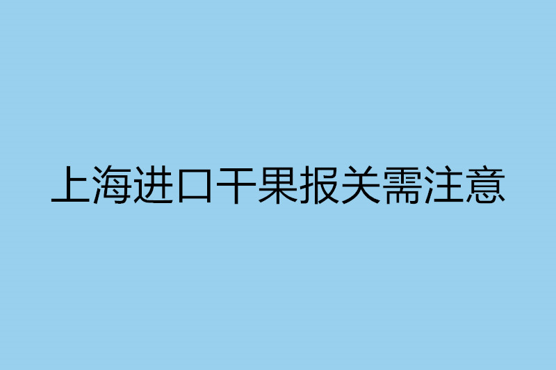 上海進口干果報關(guān)需注意.jpg