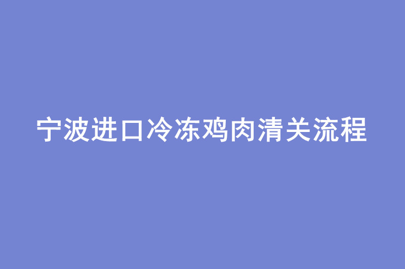 寧波進(jìn)口冷凍雞肉清關(guān)流程.jpg